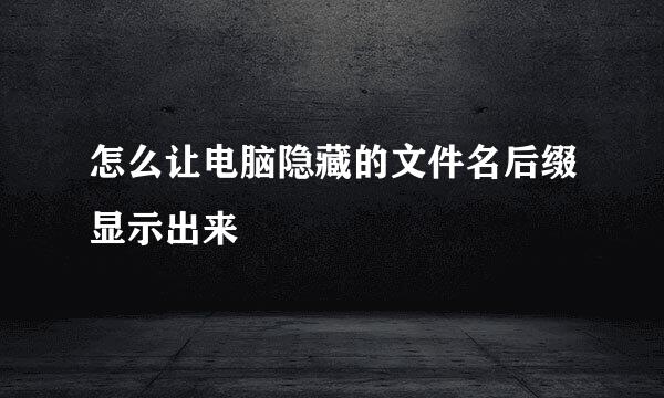 怎么让电脑隐藏的文件名后缀显示出来