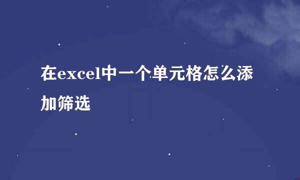 在excel中一个单元格怎么添加筛选