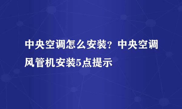 中央空调怎么安装？中央空调风管机安装5点提示
