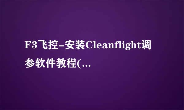 F3飞控-安装Cleanflight调参软件教程(附安装包)