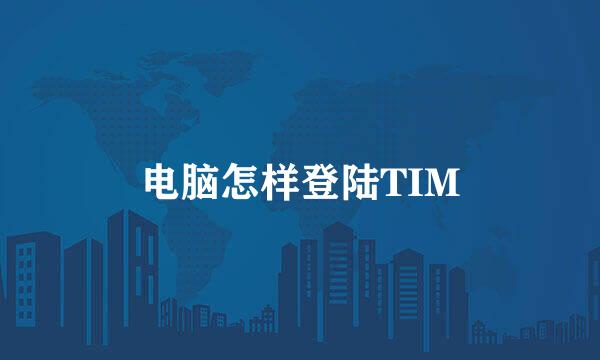 电脑怎样登陆TIM