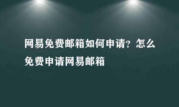 网易免费邮箱如何申请？怎么免费申请网易邮箱
