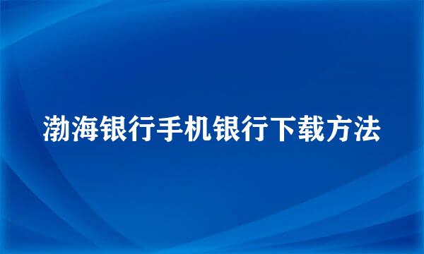渤海银行手机银行下载方法
