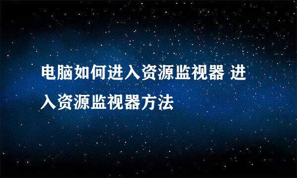 电脑如何进入资源监视器 进入资源监视器方法