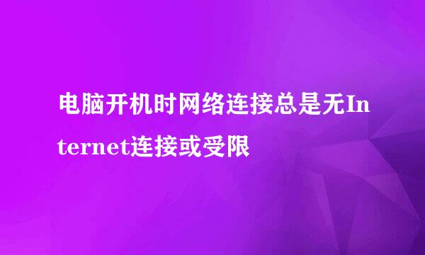 电脑开机时网络连接总是无Internet连接或受限