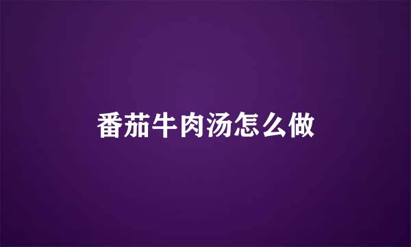 番茄牛肉汤怎么做