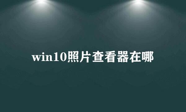 win10照片查看器在哪