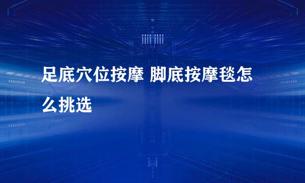 足底穴位按摩 脚底按摩毯怎么挑选