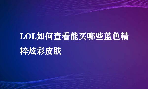 LOL如何查看能买哪些蓝色精粹炫彩皮肤