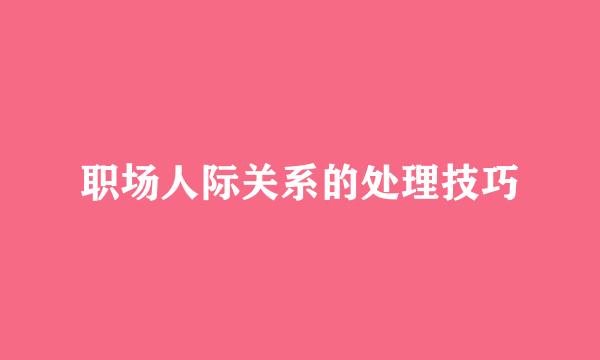 职场人际关系的处理技巧