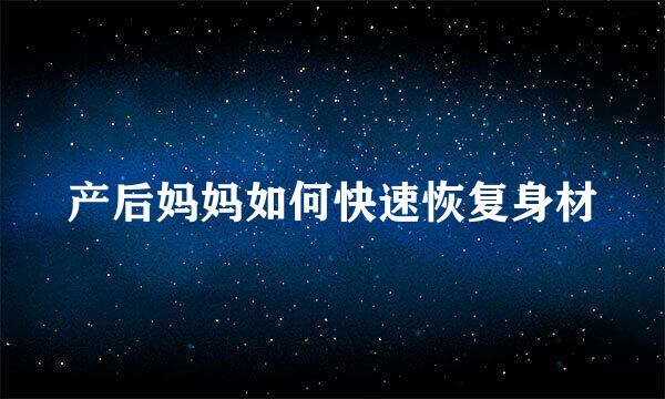 产后妈妈如何快速恢复身材