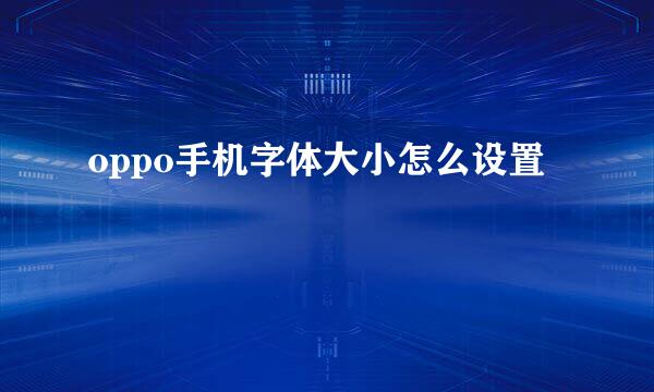 oppo手机字体大小怎么设置