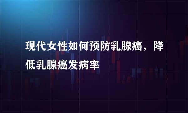 现代女性如何预防乳腺癌，降低乳腺癌发病率