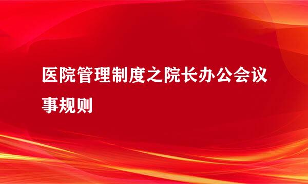 医院管理制度之院长办公会议事规则
