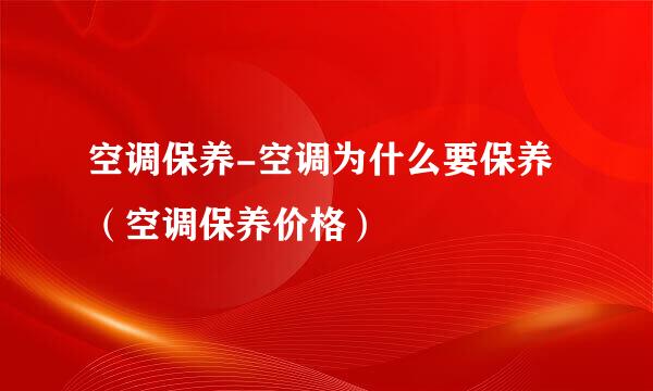 空调保养-空调为什么要保养（空调保养价格）