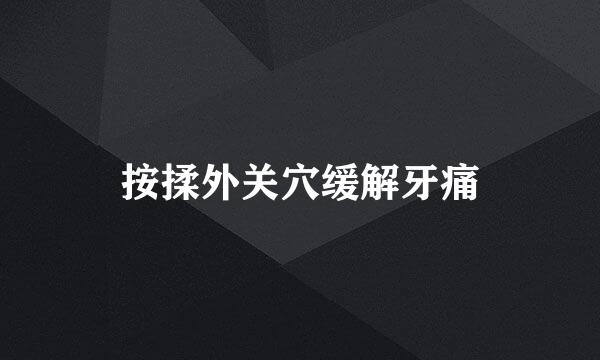 按揉外关穴缓解牙痛