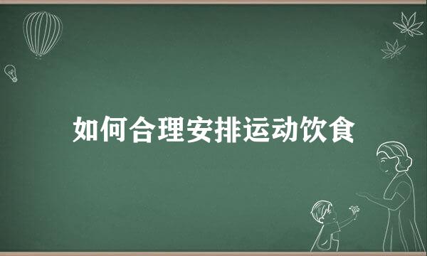 如何合理安排运动饮食