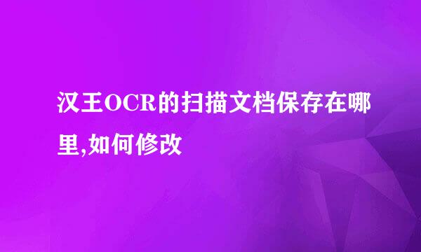 汉王OCR的扫描文档保存在哪里,如何修改