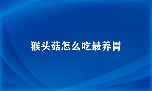 猴头菇怎么吃最养胃