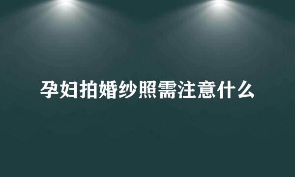 孕妇拍婚纱照需注意什么