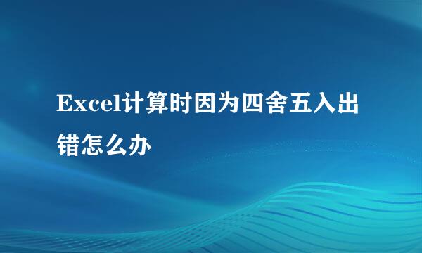 Excel计算时因为四舍五入出错怎么办