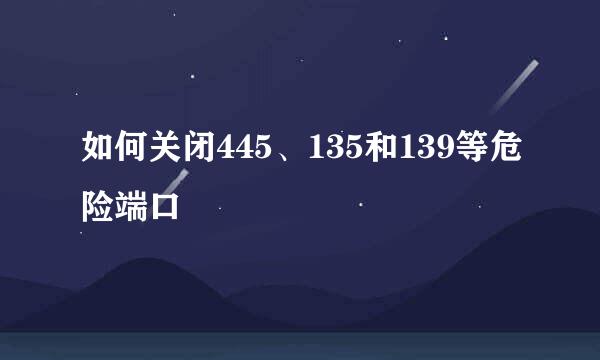 如何关闭445、135和139等危险端口