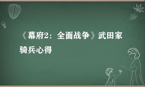 《幕府2：全面战争》武田家骑兵心得