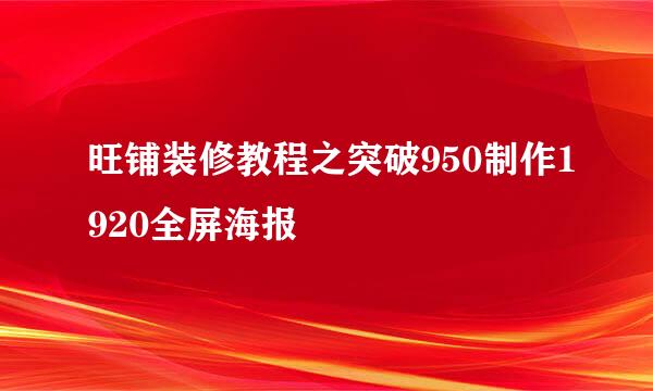 旺铺装修教程之突破950制作1920全屏海报