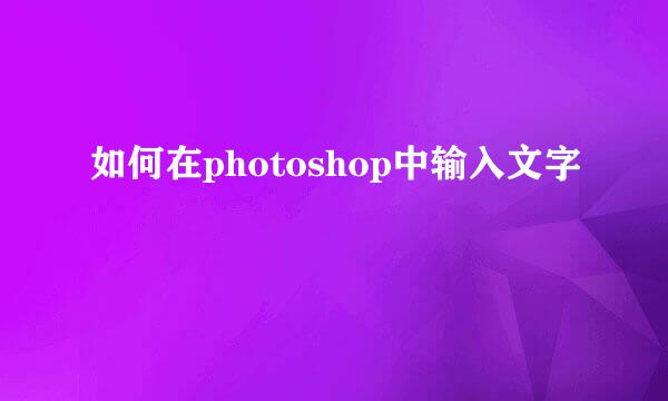 如何在photoshop中输入文字
