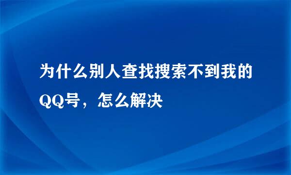 为什么别人查找搜索不到我的QQ号，怎么解决