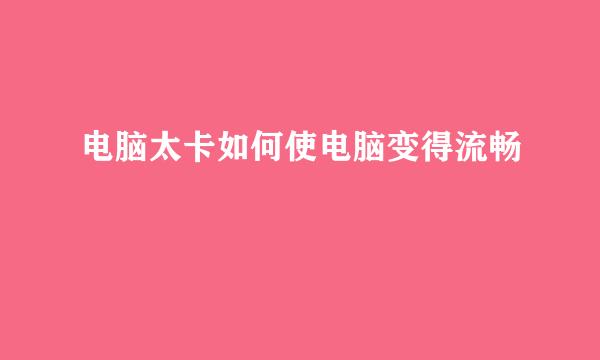 电脑太卡如何使电脑变得流畅