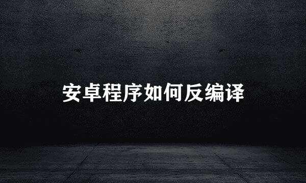 安卓程序如何反编译