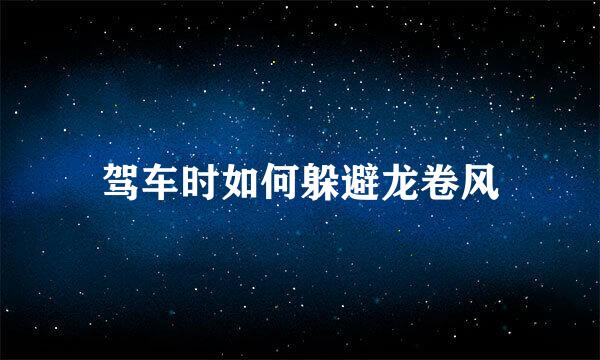 驾车时如何躲避龙卷风