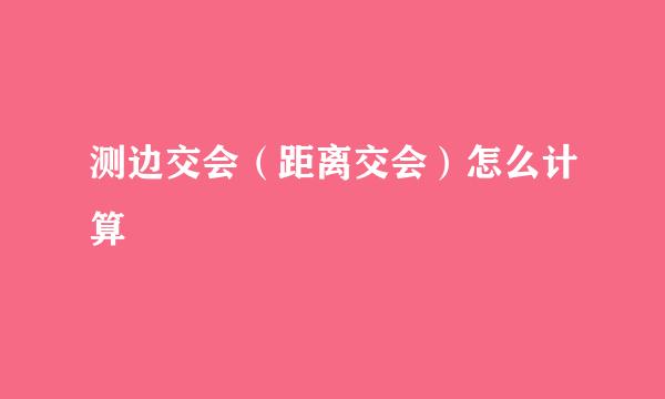 测边交会（距离交会）怎么计算