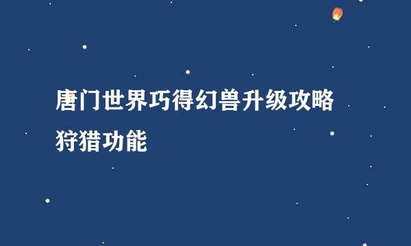 唐门世界巧得幻兽升级攻略 狩猎功能