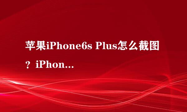 苹果iPhone6s Plus怎么截图？iPhone截屏教程