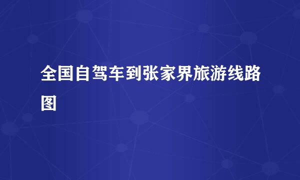 全国自驾车到张家界旅游线路图