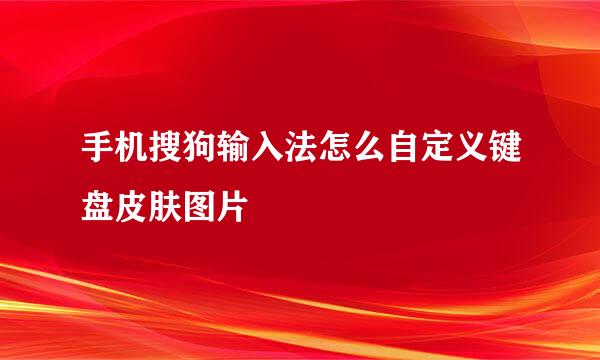 手机搜狗输入法怎么自定义键盘皮肤图片