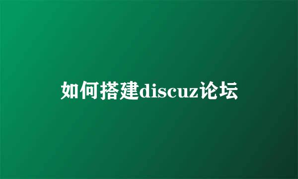 如何搭建discuz论坛
