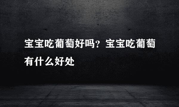 宝宝吃葡萄好吗？宝宝吃葡萄有什么好处