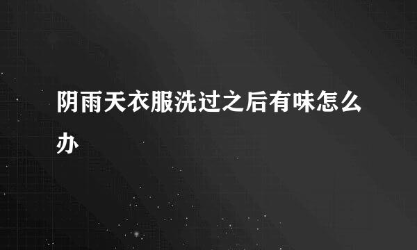 阴雨天衣服洗过之后有味怎么办
