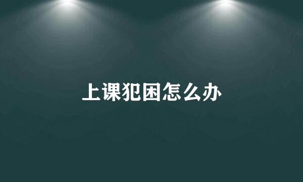 上课犯困怎么办