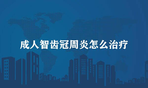 成人智齿冠周炎怎么治疗