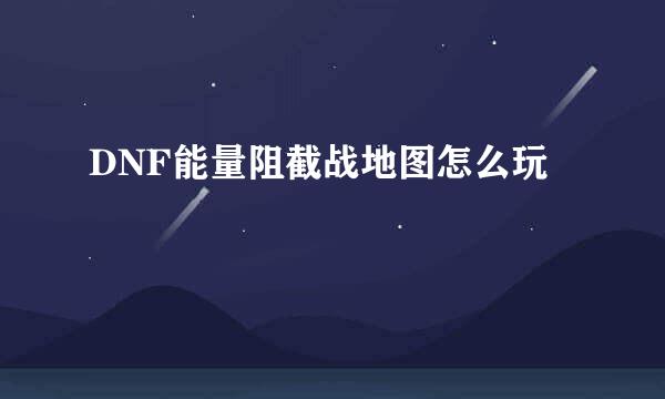 DNF能量阻截战地图怎么玩