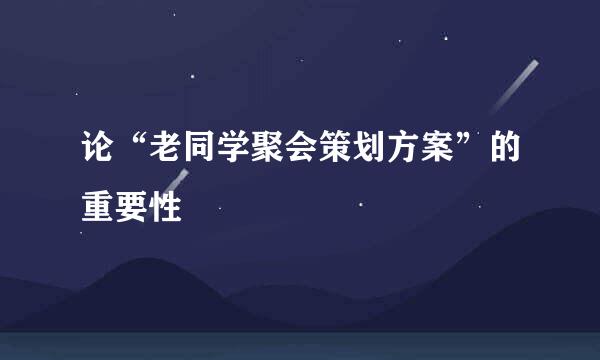 论“老同学聚会策划方案”的重要性