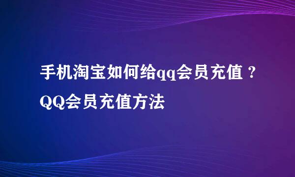 手机淘宝如何给qq会员充值 ?QQ会员充值方法