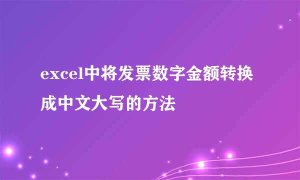 excel中将发票数字金额转换成中文大写的方法