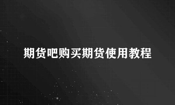 期货吧购买期货使用教程