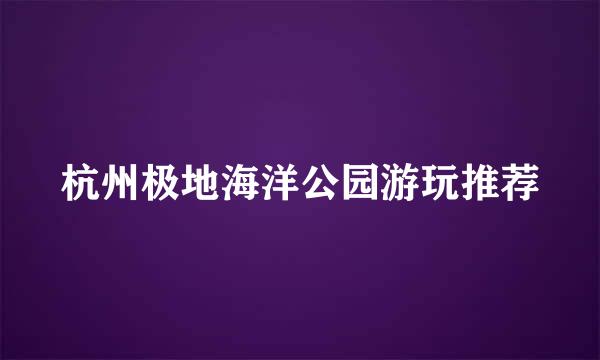 杭州极地海洋公园游玩推荐