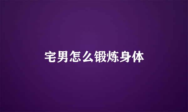 宅男怎么锻炼身体